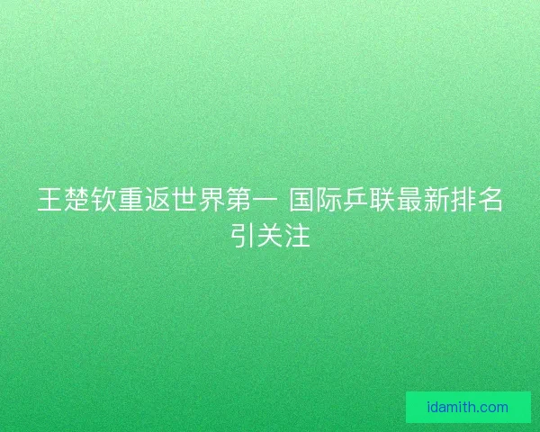 王楚钦重返世界第一 国际乒联最新排名引关注